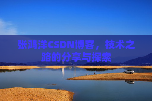 张鸿洋CSDN博客,技术之路的分享与探索