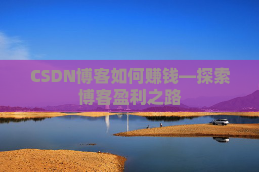 CSDN博客如何赚钱—探索博客盈利之路