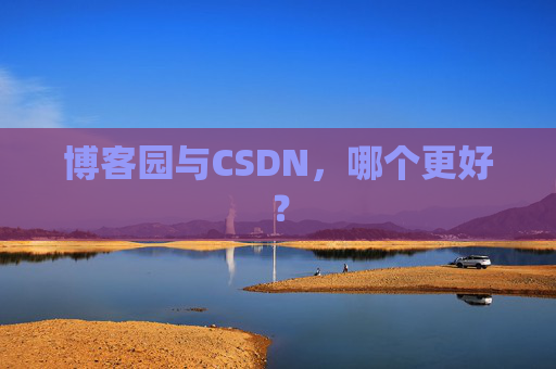 博客园与CSDN，哪个更好？