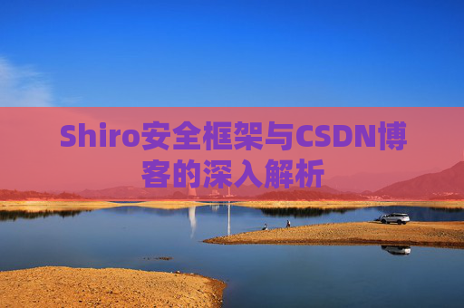 Shiro安全框架与CSDN博客的深入解析