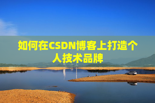 如何在CSDN博客上打造个人技术品牌