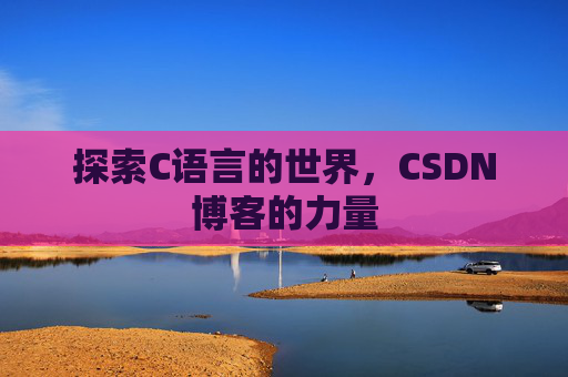 探索C语言的世界，CSDN博客的力量
