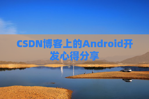 CSDN博客上的Android开发心得分享